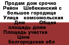 Продам дом срочно! › Район ­ Шебекинский с. большое городище › Улица ­ комсомольская › Дом ­ 88 › Общая площадь дома ­ 40 › Площадь участка ­ 4 500 › Цена ­ 450 000 - Белгородская обл., Шебекинский р-н, Большое Городище с. Недвижимость » Дома, коттеджи, дачи продажа   . Белгородская обл.